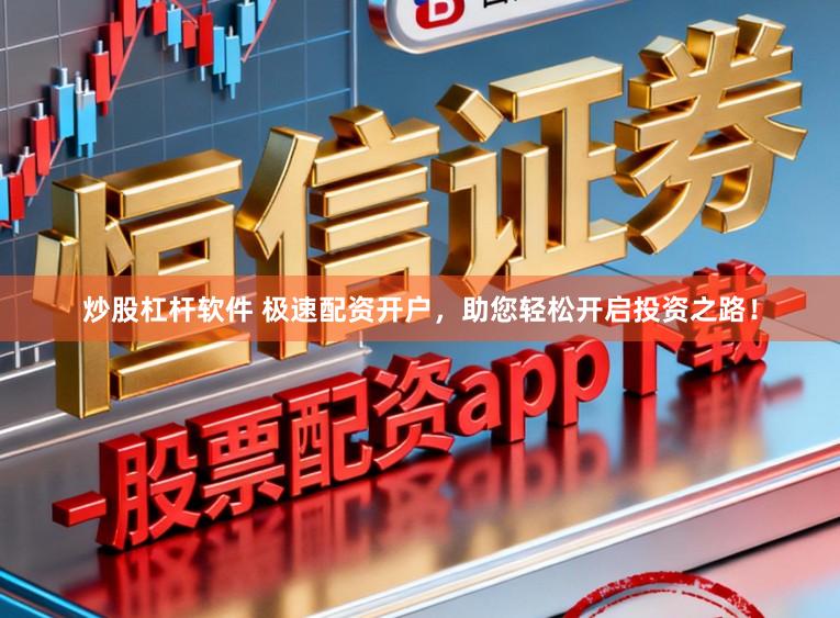 炒股杠杆软件 极速配资开户，助您轻松开启投资之路！