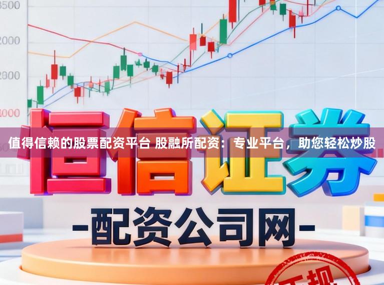 值得信赖的股票配资平台 股融所配资：专业平台，助您轻松炒股