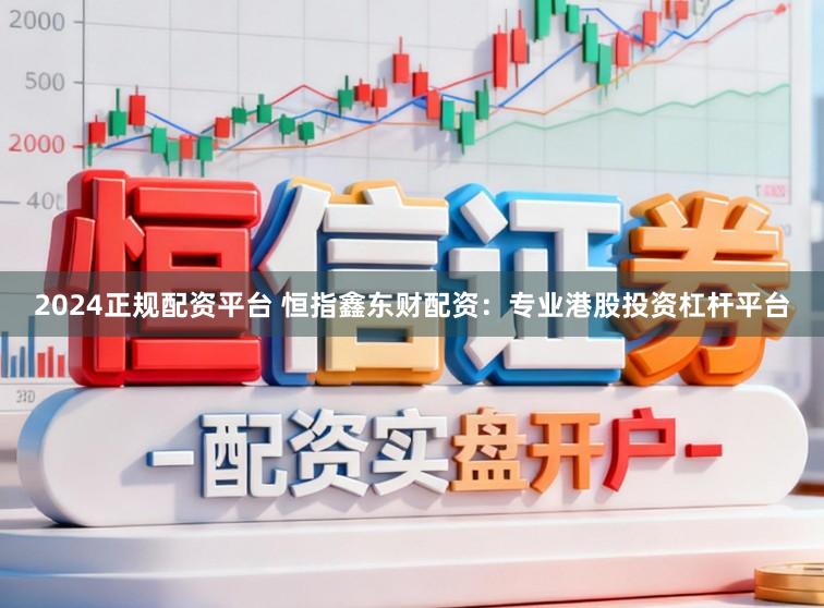 2024正规配资平台 恒指鑫东财配资：专业港股投资杠杆平台
