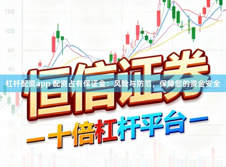 杠杆配资app 配资占有保证金：风险与防范，保障您的资金安全