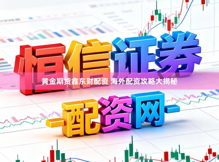 黄金期货鑫东财配资 海外配资攻略大揭秘
