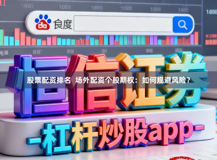 股票配资排名  场外配资个股期权：如何规避风险？