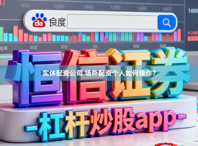 实体配资公司 场外配资个人如何操作？