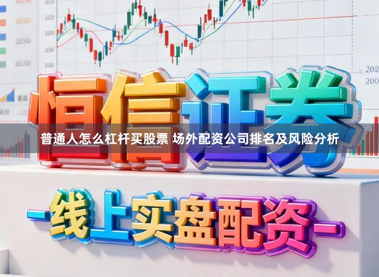普通人怎么杠杆买股票 场外配资公司排名及风险分析