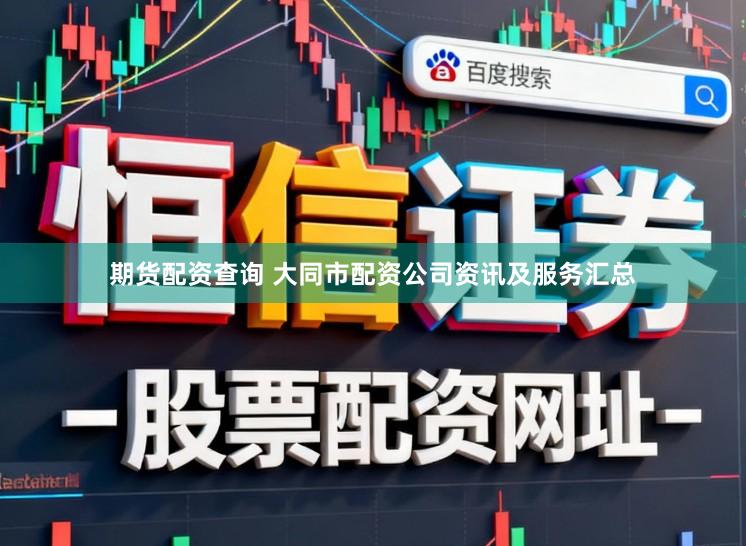期货配资查询 大同市配资公司资讯及服务汇总