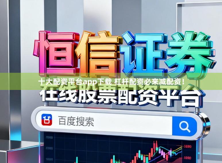 十大配资平台app下载 杠杆配资必来减配资！
