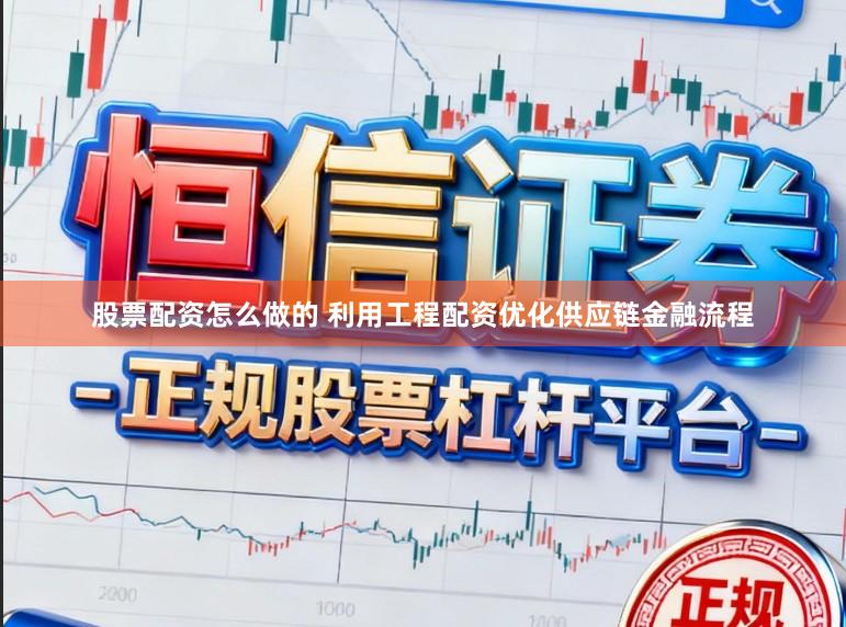 股票配资怎么做的 利用工程配资优化供应链金融流程