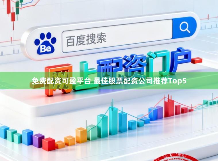免费配资可盈平台 最佳股票配资公司推荐Top5