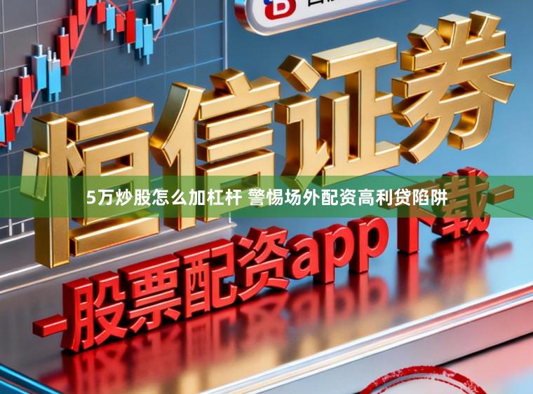 5万炒股怎么加杠杆 警惕场外配资高利贷陷阱