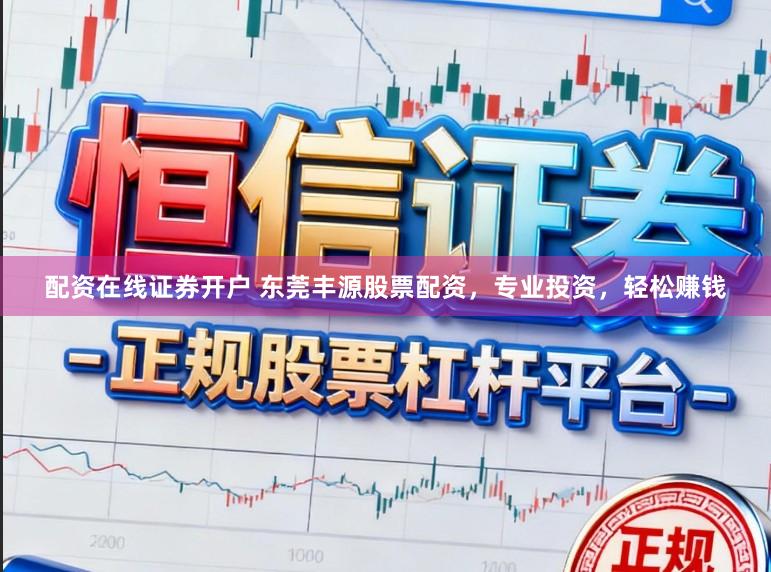 配资在线证券开户 东莞丰源股票配资，专业投资，轻松赚钱