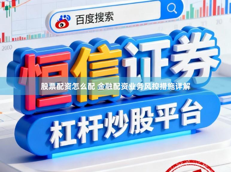 股票配资怎么配 金融配资业务风控措施详解