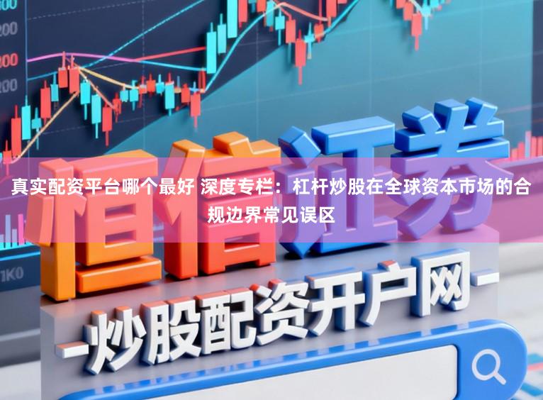 真实配资平台哪个最好 深度专栏：杠杆炒股在全球资本市场的合规边界常见误区