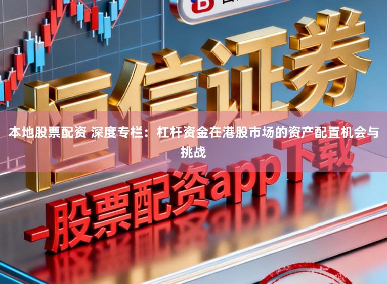 本地股票配资 深度专栏：杠杆资金在港股市场的资产配置机会与挑战