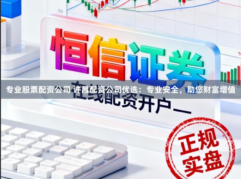 专业股票配资公司 许昌配资公司优选：专业安全，助您财富增值