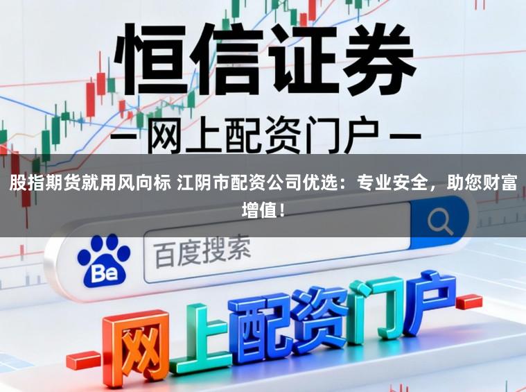 股指期货就用风向标 江阴市配资公司优选：专业安全，助您财富增值！