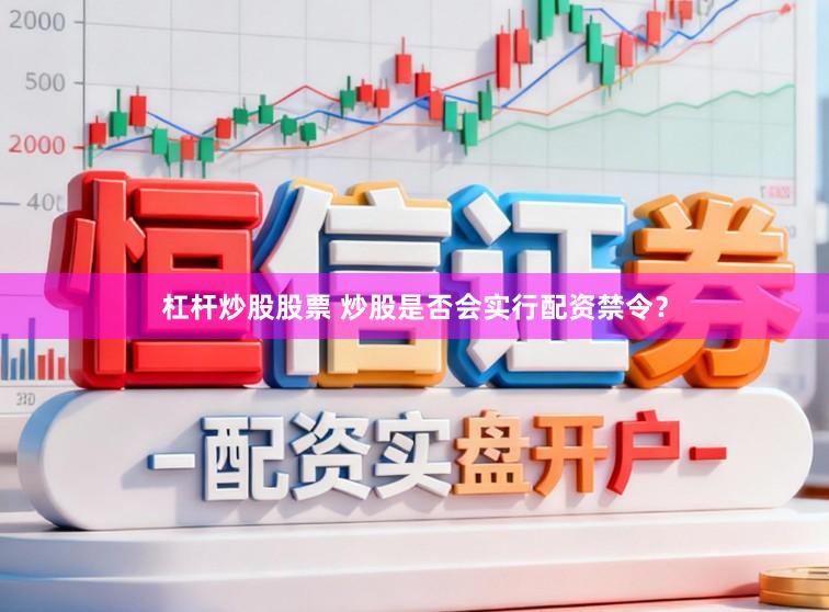 杠杆炒股股票 炒股是否会实行配资禁令？