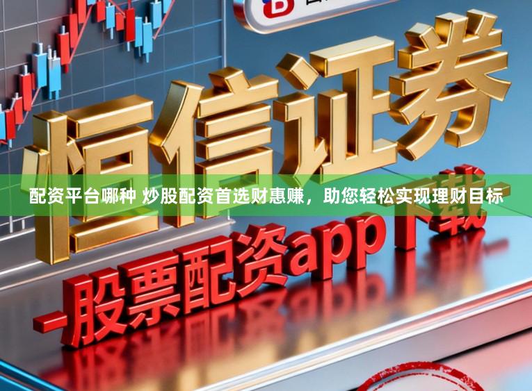 配资平台哪种 炒股配资首选财惠赚，助您轻松实现理财目标