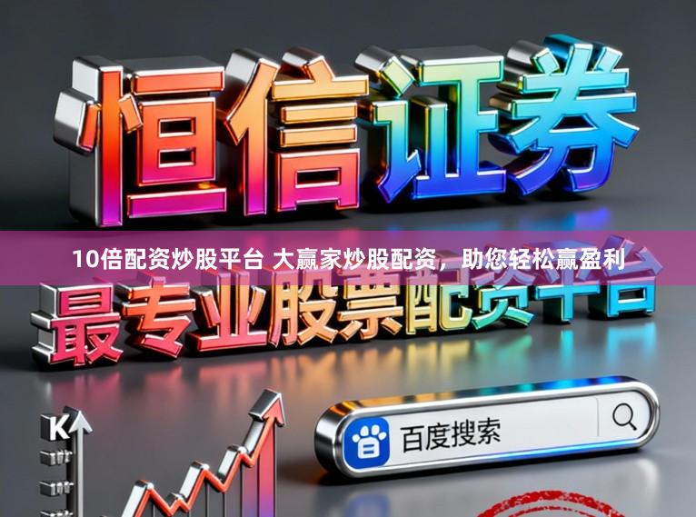 10倍配资炒股平台 大赢家炒股配资，助您轻松赢盈利