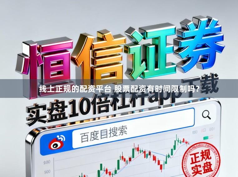 线上正规的配资平台 股票配资有时间限制吗？