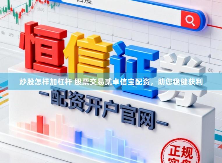 炒股怎样加杠杆 股票交易贰卓信宝配资，助您稳健获利