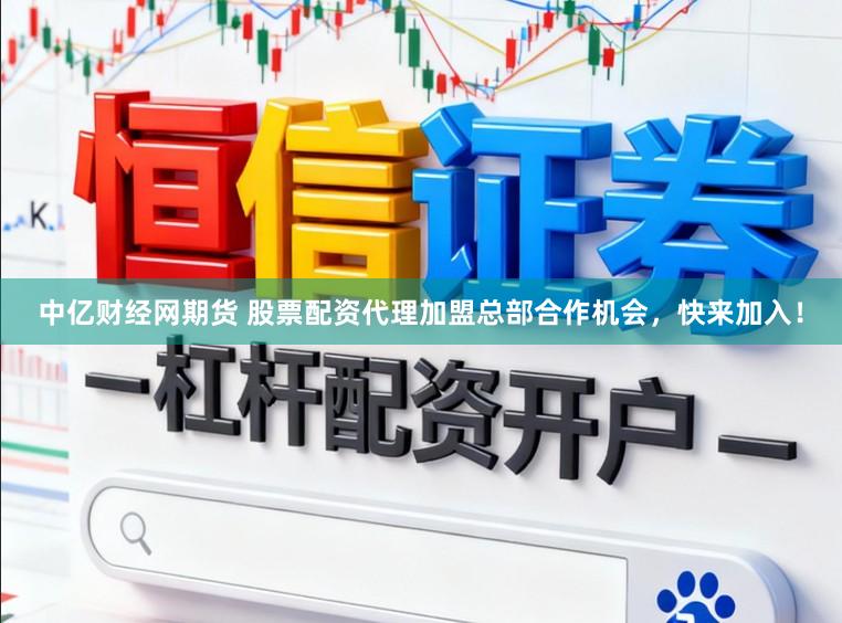中亿财经网期货 股票配资代理加盟总部合作机会，快来加入！