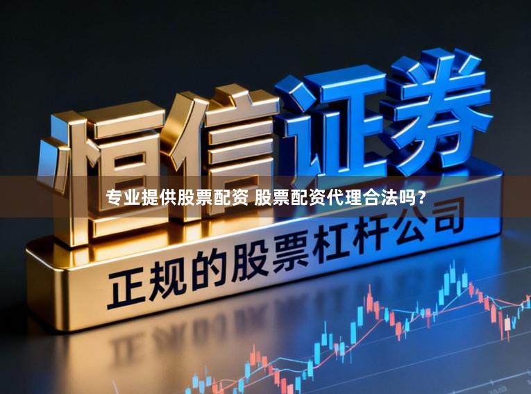 专业提供股票配资 股票配资代理合法吗？