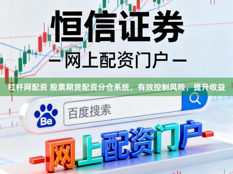 杠杆网配资 股票期货配资分仓系统，有效控制风险，提升收益