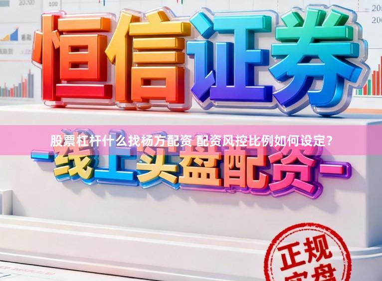 股票杠杆什么找杨方配资 配资风控比例如何设定？
