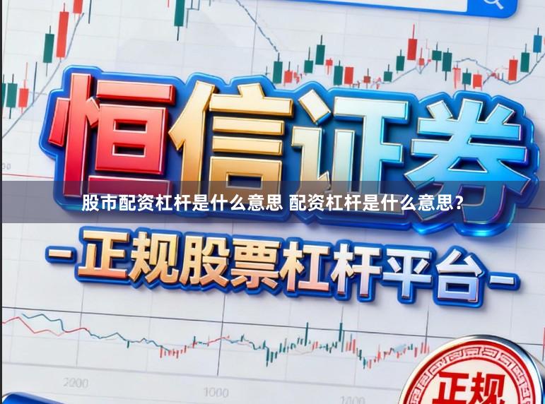 股市配资杠杆是什么意思 配资杠杆是什么意思？