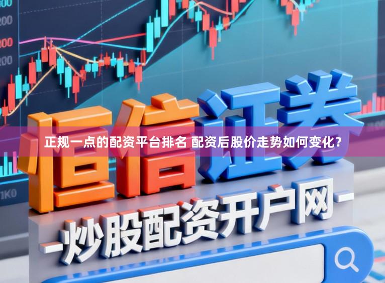 正规一点的配资平台排名 配资后股价走势如何变化？
