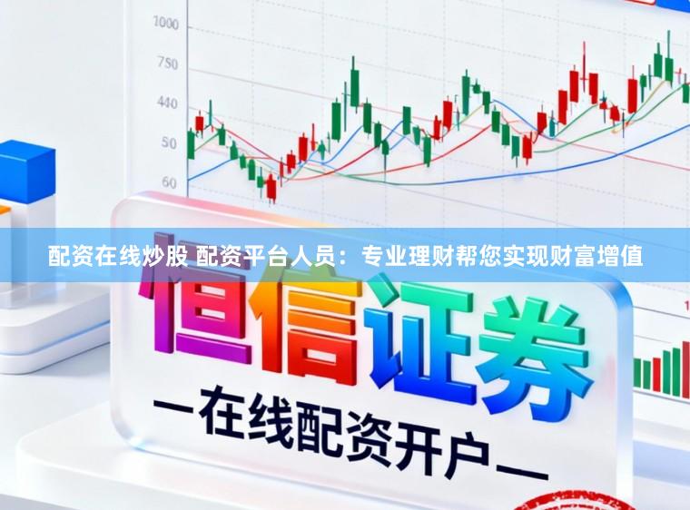 配资在线炒股 配资平台人员：专业理财帮您实现财富增值