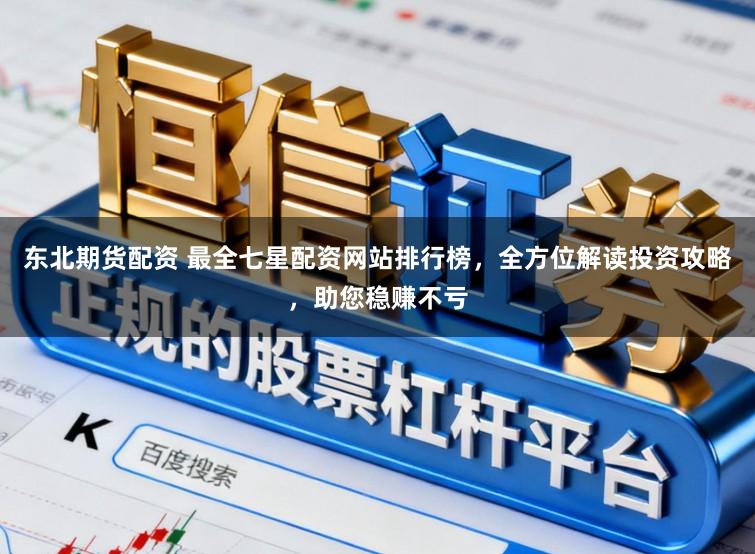 东北期货配资 最全七星配资网站排行榜，全方位解读投资攻略，助您稳赚不亏