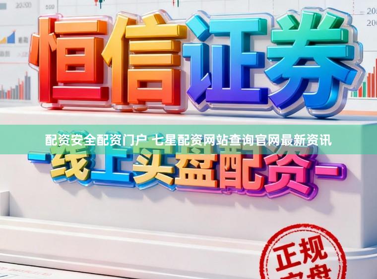 配资安全配资门户 七星配资网站查询官网最新资讯