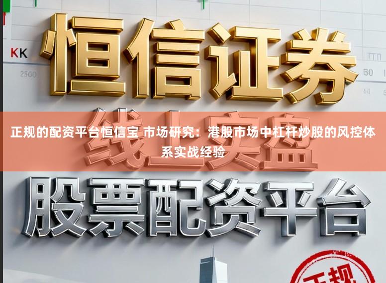 正规的配资平台恒信宝 市场研究：港股市场中杠杆炒股的风控体系实战经验