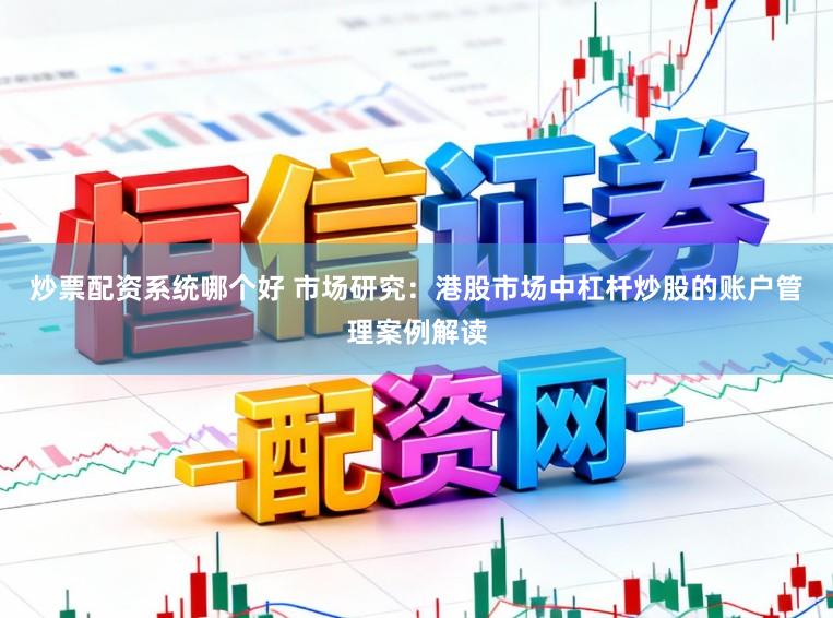 炒票配资系统哪个好 市场研究：港股市场中杠杆炒股的账户管理案例解读